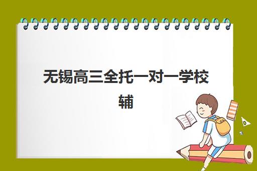 无锡高三全托一对一学校辅导培训机构哪家好一点？2025年最新排名对比、择校标准与避坑全指南