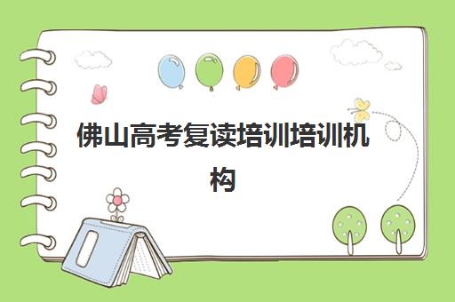 佛山高考复读培训培训机构哪家口碑比较好？2025年最新十大权威排名、择校指南与成功案例全解析