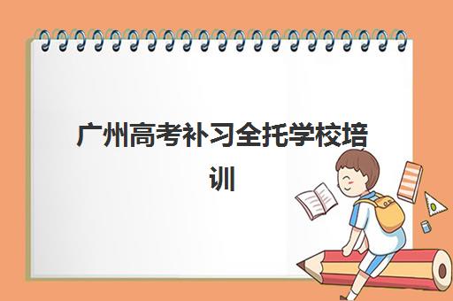 广州高考补习全托学校培训班哪家好多少钱？2025年最新排名、费用解析与择校指南全攻略