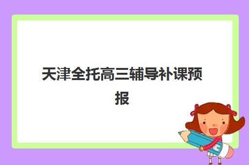 天津全托高三辅导补课预报名费用多少钱？2025年各机构收费明细与性价比选择指南