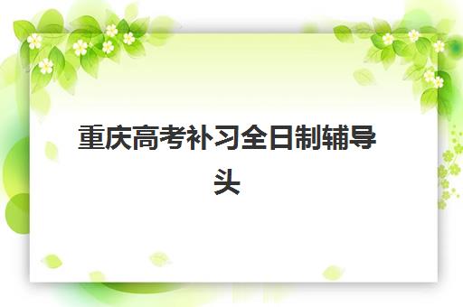 重庆高考补习全日制辅导头部机构年度白皮书如何获取?2025年最新排名数据与择校指南全解析 重庆高考补习全日制辅导头部机构年度白皮书如何获取?2025年最新排名数据与择校指南全解析