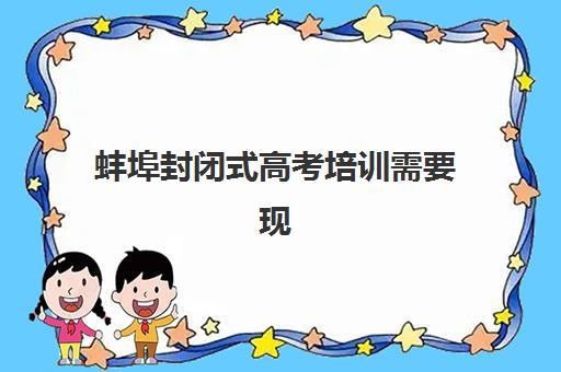 蚌埠封闭式高考培训需要现场确认吗现在？2025年最新确认流程、材料清单与常见问题解答