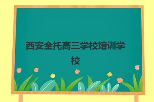 西安全托高三学校培训学校排名榜最新如何查询？2025年权威榜单与择校指南全解析