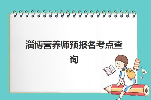 淄博营养师预报名考点查询系统如何使用？2023年最新操作步骤、考点查询与常见问题全解析