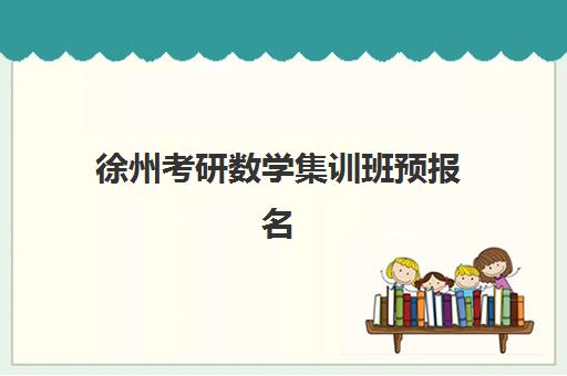 徐州考研数学集训班预报名考点查询官网指南：2025年报名时间、流程详解与常见问题解答