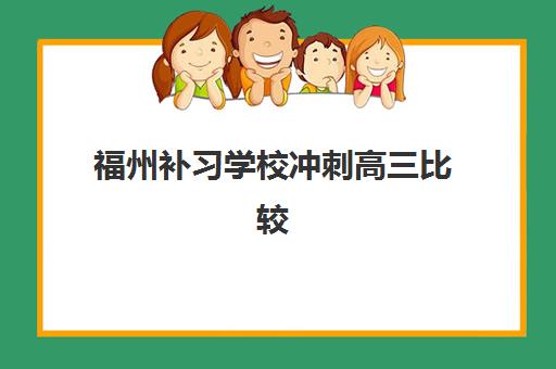 福州补习学校冲刺高三比较厉害的培训机构有哪些？2025年最新十大排名与择校全攻略