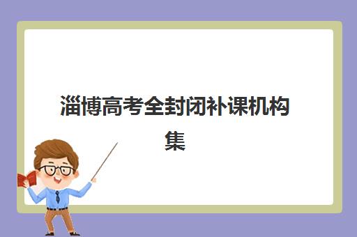 淄博高考全封闭补课机构集中训练营在哪报名?2025年最新报名地点、流程详解与择校全指南 淄博高考全封闭补课机构集中训练营在哪报名?2025年最新报名地点、流程详解与择校全指南