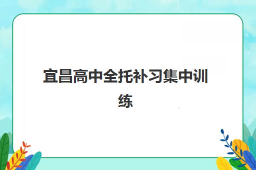 宜昌高中全托补习集中训练营有哪些机构？2025年最新排名、择校指南与成功案例深度解析