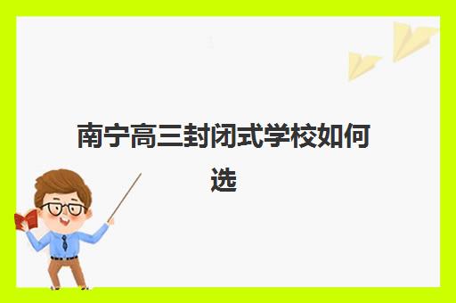 南宁高三封闭式学校如何选择？报名时间、备考策略与五大择校指南全解析