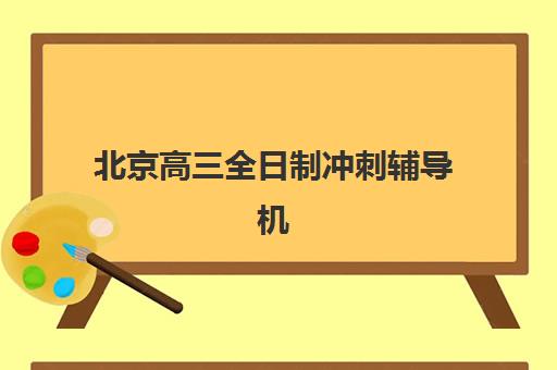北京高三全日制冲刺辅导机构排行榜有哪些？2025年十大优选榜单与个性化择校全指南