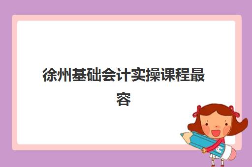 徐州基础会计实操课程最容易的大学是哪个？2025年最新课程难度分析、院校推荐与学习全攻略