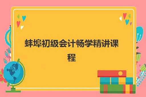 蚌埠初级会计畅学精讲课程时间2025年考试时间如何规划？最新考试日程、课程安排与备考全攻略