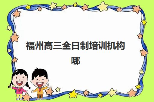福州高三全日制培训机构哪家强？2025年五大机构深度解析与择校指南