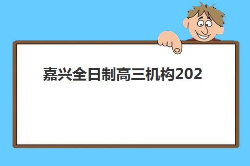 嘉兴全日制高三机构2025年报名人数统计如何查询？最新数据解读与科学择校全攻略