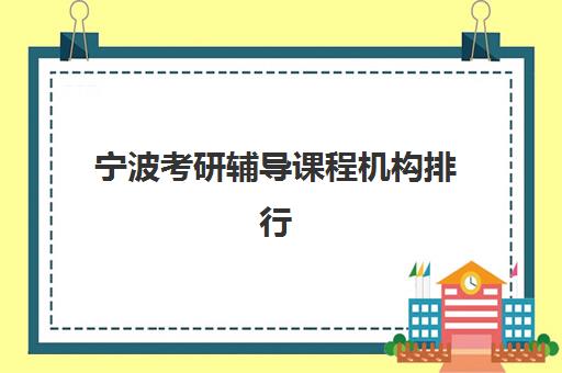 宁波考研辅导课程机构排行榜前十名怎么选？2025年最新榜单、价格对比与择校指南