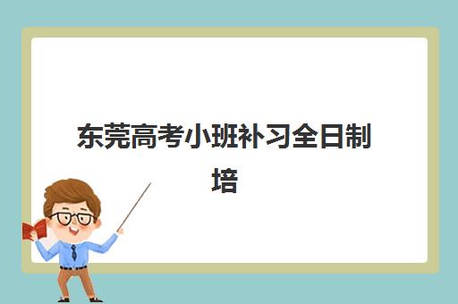 东莞高考小班补习全日制培训机构哪家强一点？2025年最新权威排名深度解析、择校策略与成功案例全指南