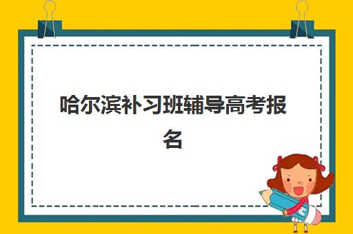 哈尔滨补习班辅导高考报名时间及流程安排如何掌握？2025年最新时间表、步骤详解与成功报名全攻略