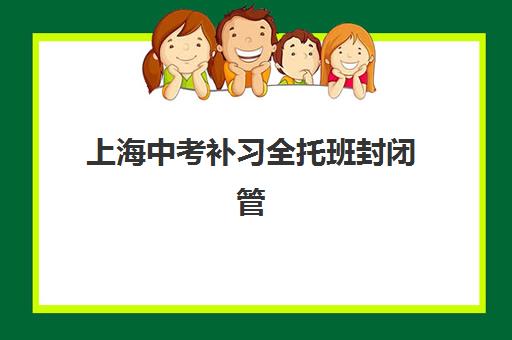 上海中考补习全托班封闭管理多少钱一个月？2025年费用明细、选择指南与性价比解析
