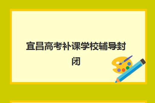 宜昌高考补课学校辅导封闭式集训营地址在哪？2025年最新校区分布与择校全攻略