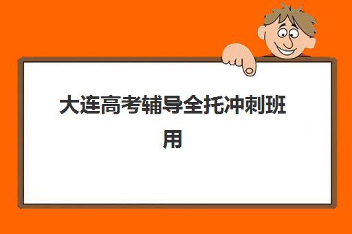 大连高考辅导全托冲刺班用户满意度如何？最新机构评测与高满意度班级选择指南