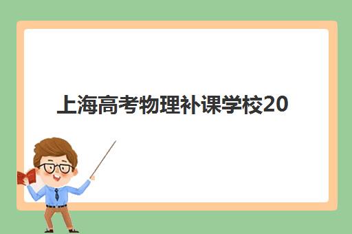 上海高考物理补课学校2025年时间是多少？最新开学安排、课程选择与报名全攻略
