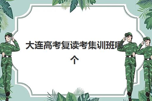 大连高考复读考集训班哪个好一点?2025年最新权威排名榜单、择校标准与成功案例解析 大连高考复读考集训班哪个好一点?2025年最新权威排名榜单、择校标准与成功案例解析