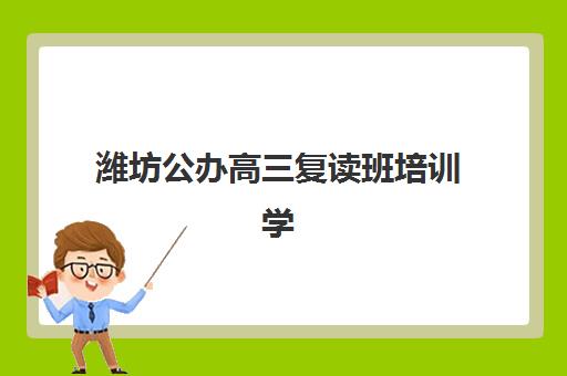 潍坊公办高三复读班培训学校排名榜最新如何科学参考？2025年权威榜单解读、择校技巧与成功案例深度解析