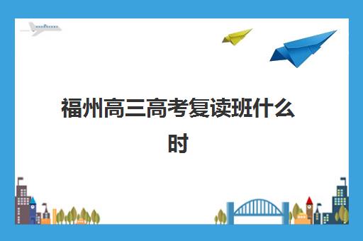 福州高三高考复读班什么时候报名考试？2025年最新报名时间与考试全流程指南