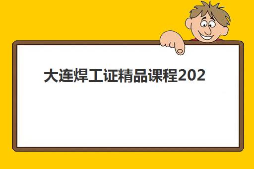 大连焊工证精品课程2025年何时报名？考试时间安排与备考全攻略