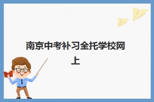 南京中考补习全托学校网上确认时间2025年如何安排？最新时间节点、操作流程与注意事项全解析