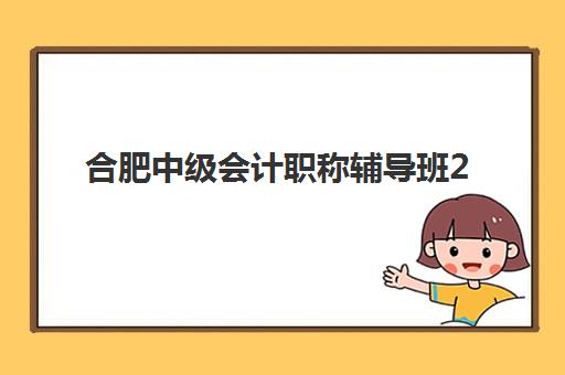 合肥中级会计职称辅导班2025年报名时间表全面解析：最新官方日程安排、报名详细流程与合肥地区机构选择攻略