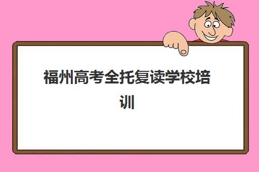 福州高考全托复读学校培训机构哪个好费用多少？2025年最新择校指南与性价比全解析