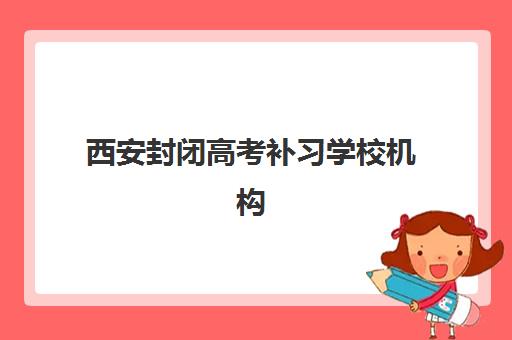 西安封闭高考补习学校机构用户满意度速递如何查询？2025年最新满意度榜单与择校全攻略指南