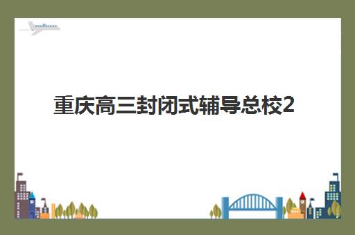 重庆高三封闭式辅导总校2025年时间具体时间如何安排?最新校历解析、备考规划与时间管理全指南 重庆高三封闭式辅导总校2025年时间具体时间如何安排?最新校历解析、备考规划与时间管理全指南