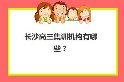 长沙高三集训机构有哪些？2025年十大全日制封闭学校排名与择校指南