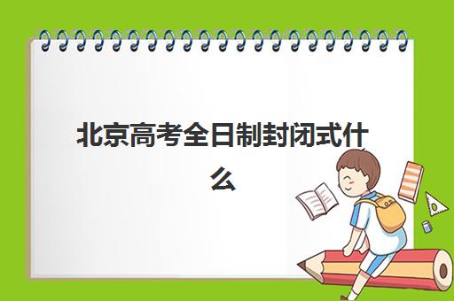 北京高考全日制封闭式什么时候报名考试啊？2025年最新时间表、报名流程与择校指南全解析