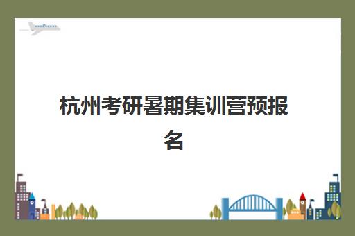 杭州考研暑期集训营预报名考点有哪些地方?2025年最新考点分布、查询方法与备考指南全解析 杭州考研暑期集训营预报名考点有哪些地方?2025年最新考点分布、查询方法与备考指南全解析