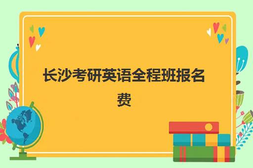 长沙考研英语全程班报名费多少钱2025?最新权威价格表、班型对比与科学报班全攻略 长沙考研英语全程班报名费多少钱2025?最新权威价格表、班型对比与科学报班全攻略