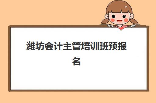 潍坊会计主管培训班预报名费用多少钱啊如何合理规划？2025年最新费用明细、课程价值与择校全指南
