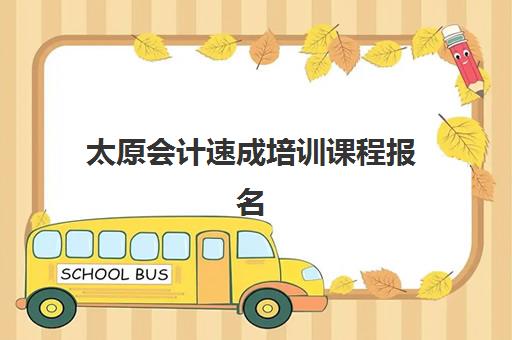 太原会计速成培训课程报名时间及流程如何安排？2025年最新权威时间表、报名步骤详解与成功报名全指南