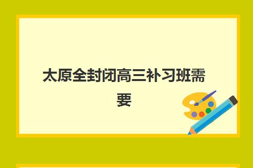 太原全封闭高三补习班需要现场确认吗现在？2025年最新流程、材料准备与注意事项全解析