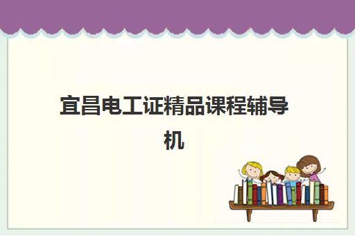 宜昌电工证精品课程辅导机构哪家比较好？2025年最新权威排名、择校标准与成功案例全解析
