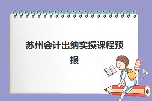 苏州会计出纳实操课程预报名时间2026如何规划？最新时间节点、报名流程与备考指南全解析