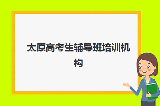 太原高考生辅导班培训机构哪个比较好一点？2025年权威TOP10榜单详情、各校特色对比与科学择校全指南