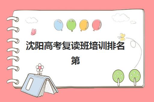 沈阳高考复读班培训排名第一的学校是哪家？2025年最新权威榜单、TOP1机构深度解析与科学择校全指南