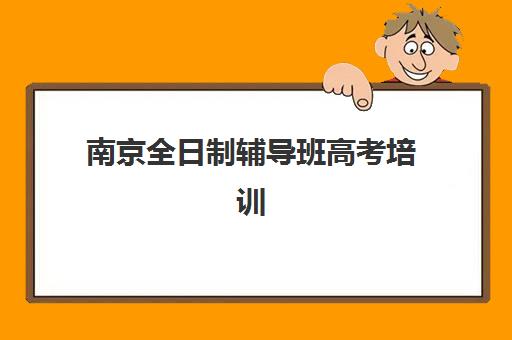南京全日制辅导班高考培训班多少钱一个月？2025年收费标准与优质机构选择指南