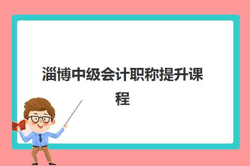 淄博中级会计职称提升课程2025辅导班哪儿最好？最新机构排名、课程特色与选择全攻略