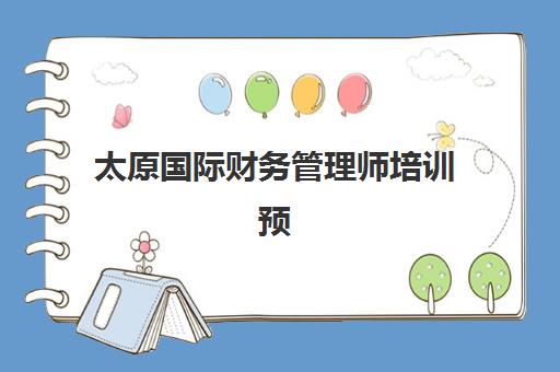 太原国际财务管理师培训预报名考点有哪些学校?2025年最新考点分布图、各校特色解析与科学报考指南 太原国际财务管理师培训预报名考点有哪些学校?2025年最新考点分布图、各校特色解析与科学报考指南