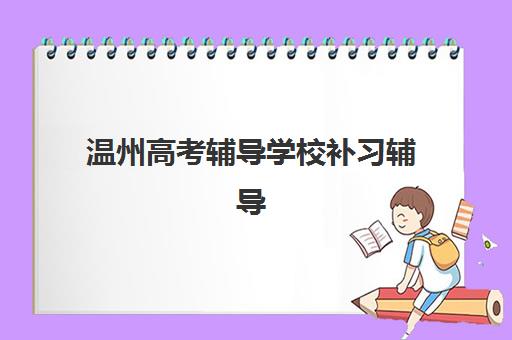 温州高考辅导学校补习辅导机构哪家强些啊？2025年最新收费标准与择校指南