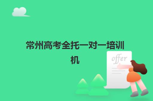 常州高考全托一对一培训机构有哪些学校好？2025年最新排名解析、择校指南与成功案例全攻略